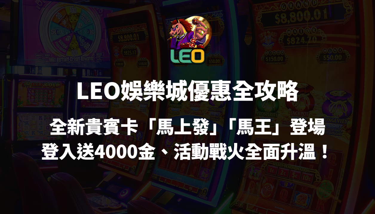 【LEO娛樂城優惠全攻略】2025全新貴賓卡「馬上發」「馬王」登場|登入送4000金、活動戰火全面升溫!